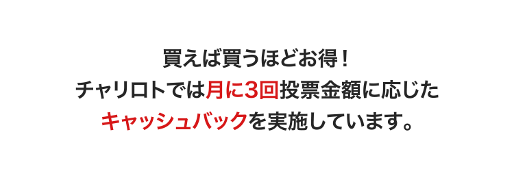 買えば買うほどお得！ チャリロトでは月に3回投票金額に応じたキャッシュバックを実施しています。