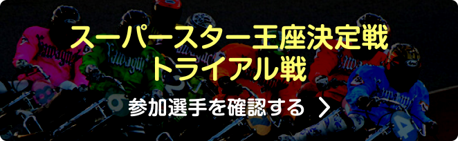 スーパースター王座決定戦 トライアル戦 参加選手を確認する