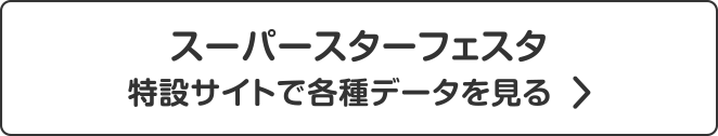 スーパースターフェスタ 特設サイトで各種データを見る