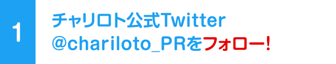 [1] チャリロト公式Twitter @chariloto_PRをフォロー！