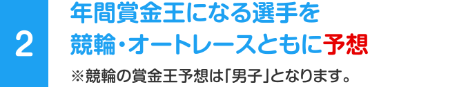 [2] 年間賞金王になる選手を競輪・オートレースともに予想 ※競輪の賞金王予想は「男子」となります。