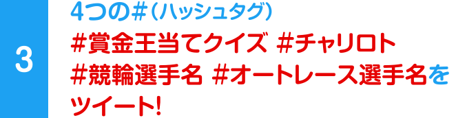 [3] 4つの#（ハッシュタグ） #賞金王当てクイズ #チャリロト #競輪選手名 #オートレース選手名をツイート！