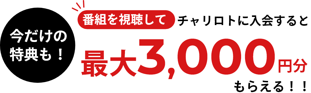 今だけの特典も！番組を視聴してチャリロトに入会すると最大3,000円分もらえる！！