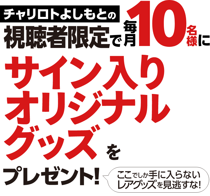 チャリロトよしもとの視聴者限定で、毎月10名様にサイン入りオリジナルグッズをプレゼント!ここでしか手に入らないレアグッズを見逃すな!