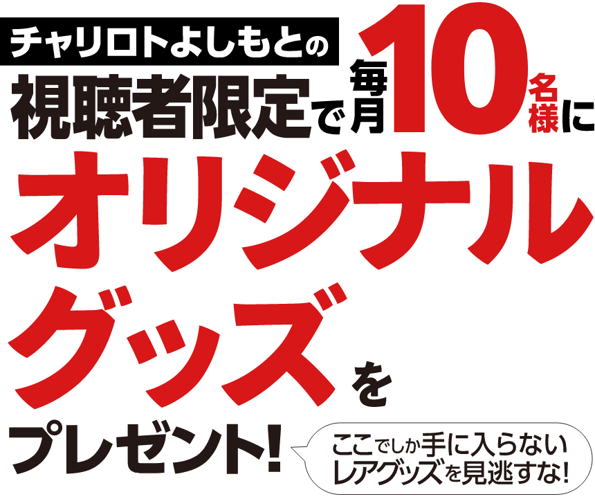 チャリロトよしもとの視聴者限定で、毎月10名様にサイン入りオリジナルグッズをプレゼント!ここでしか手に入らないレアグッズを見逃すな!